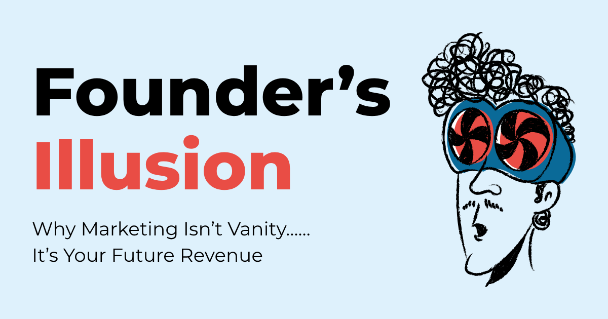Read more about the article Founder’s Illusion: Why Marketing Isn’t Vanity……It’s Your Future Revenue