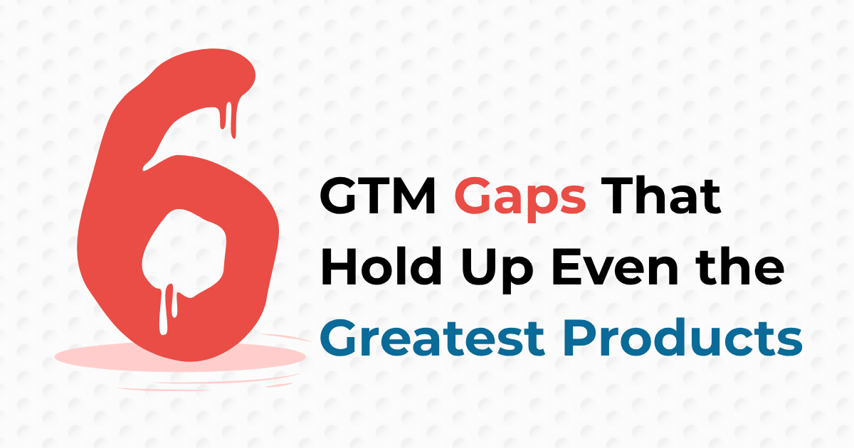 Read more about the article The 6 GTM Gaps That Hold Up Even the Greatest Products