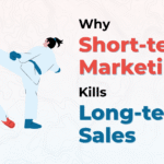 Why Short-Term Marketing Kills Long-Term Sales
